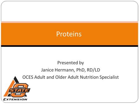 Proteins Presented by Janice Hermann, PhD, RD/LD OCES Adult and Older Adult Nutrition Specialist.