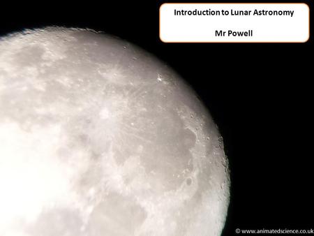  www.animatedscience.co.uk Introduction to Lunar Astronomy Mr Powell.