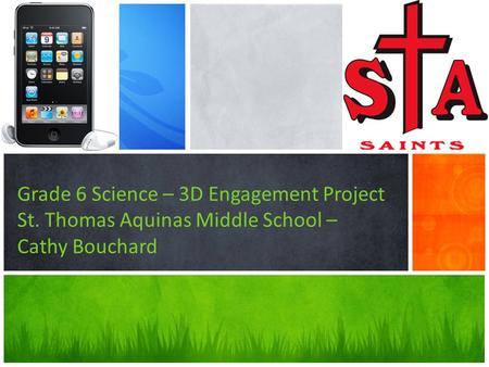 Grade 6 Science – 3D Engagement Project St. Thomas Aquinas Middle School – Cathy Bouchard.