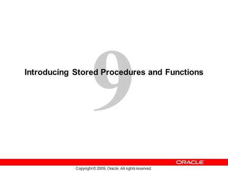 9 Copyright © 2009, Oracle. All rights reserved. Introducing Stored Procedures and Functions.