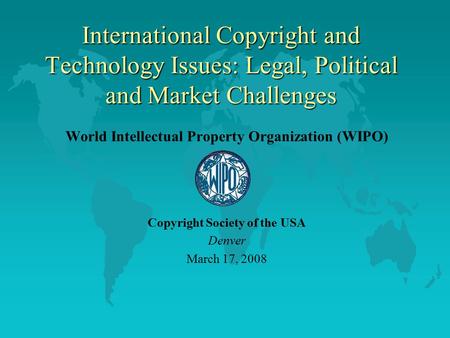 International Copyright and Technology Issues: Legal, Political and Market Challenges World Intellectual Property Organization (WIPO) Copyright Society.