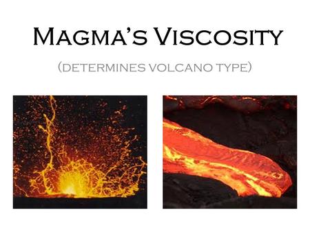 Magma’s Viscosity (determines volcano type). What is viscosity? Science Definition – a fluid’s ability to resist flowing Easy Definition – a fluid’s thickness/stickiness.