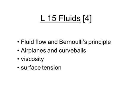 L 15 Fluids [4] Fluid flow and Bernoulli’s principle Airplanes and curveballs viscosity surface tension.