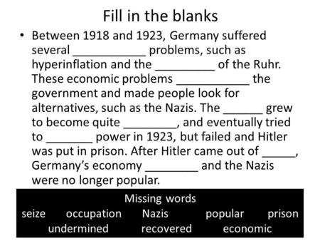 Fill in the blanks Between 1918 and 1923, Germany suffered several ___________ problems, such as hyperinflation and the _________ of the Ruhr. These economic.