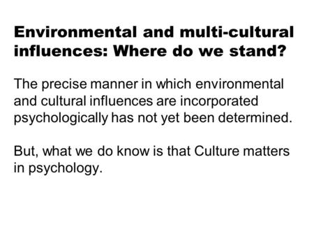 Environmental and multi-cultural influences: Where do we stand? The precise manner in which environmental and cultural influences are incorporated psychologically.