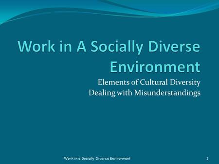 Elements of Cultural Diversity Dealing with Misunderstandings Work in a Socially Diverse Environment 1.