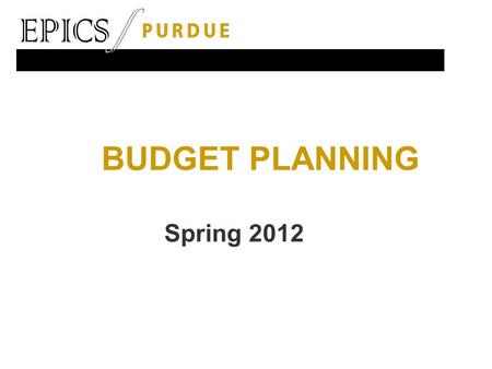 BUDGET PLANNING Spring 2012. Why does EPICS require a team budget?