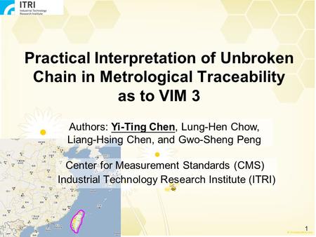 1 Practical Interpretation of Unbroken Chain in Metrological Traceability as to VIM 3 Center for Measurement Standards (CMS) Industrial Technology Research.