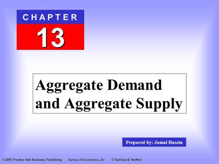 Prepared by: Jamal Husein C H A P T E R 13 © 2005 Prentice Hall Business PublishingSurvey of Economics, 2/eO’Sullivan & Sheffrin Aggregate Demand and Aggregate.