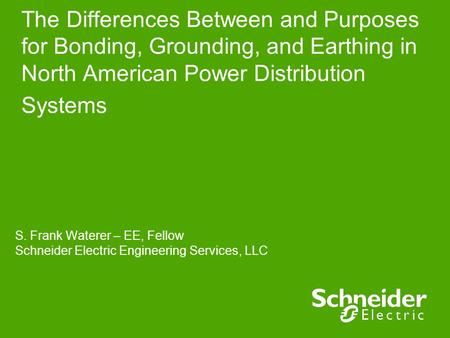 The Differences Between and Purposes for Bonding, Grounding, and Earthing in North American Power Distribution Systems S. Frank Waterer – EE, Fellow Schneider.