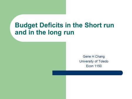 Budget Deficits in the Short run and in the long run Gene H Chang University of Toledo Econ 1150.