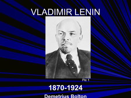 VLADIMIR LENIN 1870-1924 Demetrius Bolton Pic 1. CONTENTS Lenin’s Early Life Influences on Lenin Lenin’s Revolutionary Work Lenin’s Political Philosophy.