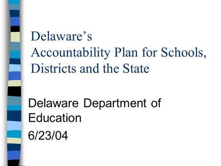 Delaware’s Accountability Plan for Schools, Districts and the State Delaware Department of Education 6/23/04.