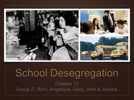 School Desegregation Chapter 12 Group 2: Roni, Angelique, Gary, Josh & Jessica.