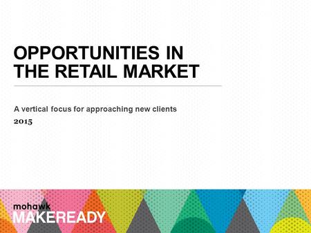 OPPORTUNITIES IN THE RETAIL MARKET A vertical focus for approaching new clients 2015 1 A n I n t r o d u c ti o n t o M a k e R e a d y.