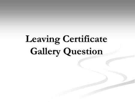 Leaving Certificate Gallery Question. There are three main areas you will have to examine on your trip; The Gallery/Museum The Gallery/Museum The Exhibition.