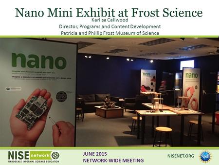 Nano Mini Exhibit at Frost Science Karlisa Callwood Director, Programs and Content Development Patricia and Phillip Frost Museum of Science NISENET.ORG.