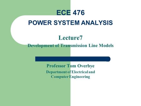 Lecture7 Development of Transmission Line Models Professor Tom Overbye Department of Electrical and Computer Engineering ECE 476 POWER SYSTEM ANALYSIS.