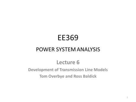 EE369 POWER SYSTEM ANALYSIS Lecture 6 Development of Transmission Line Models Tom Overbye and Ross Baldick 1.