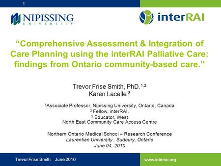 Www.interrai.org Trevor Frise Smith June 2010 “Comprehensive Assessment & Integration of Care Planning using the interRAI Palliative Care: findings from.