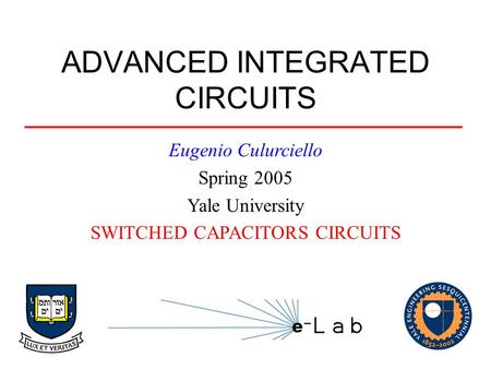 ADVANCED INTEGRATED CIRCUITS Eugenio Culurciello Spring 2005 Yale University SWITCHED CAPACITORS CIRCUITS.