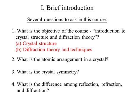 I. Brief introduction Several questions to ask in this course: 1. What is the objective of the course - “introduction to crystal structure and diffraction.