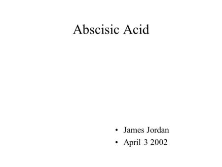 Abscisic Acid James Jordan April 3 2002. History And Discovery of Abscisic Acid Abscisic acid or ABA was found identified 1953 by Bennet-Clark and Kefford.