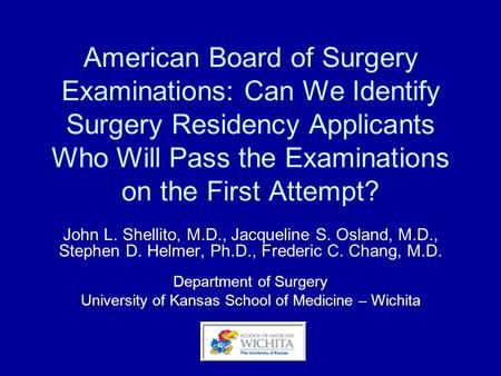 American Board of Surgery Examinations: Can We Identify Surgery Residency Applicants Who Will Pass the Examinations on the First Attempt? John L. Shellito,