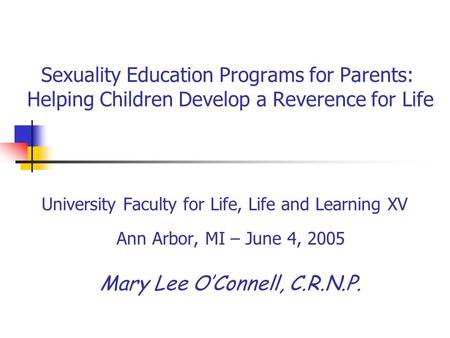 Sexuality Education Programs for Parents: Helping Children Develop a Reverence for Life University Faculty for Life, Life and Learning XV Ann Arbor, MI.