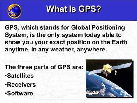 What is GPS? GPS, which stands for Global Positioning System, is the only system today able to show you your exact position on the Earth anytime, in any.