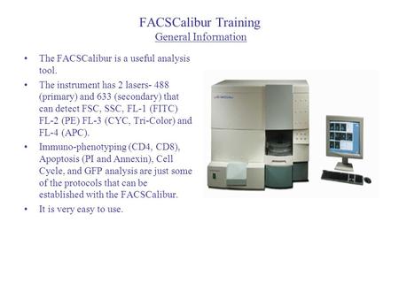 FACSCalibur Training General Information The FACSCalibur is a useful analysis tool. The instrument has 2 lasers- 488 (primary) and 633 (secondary) that.