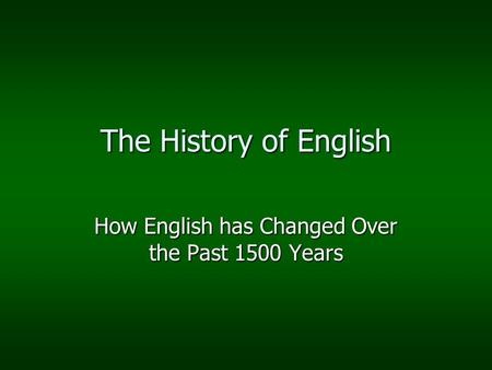 The History of English How English has Changed Over the Past 1500 Years.