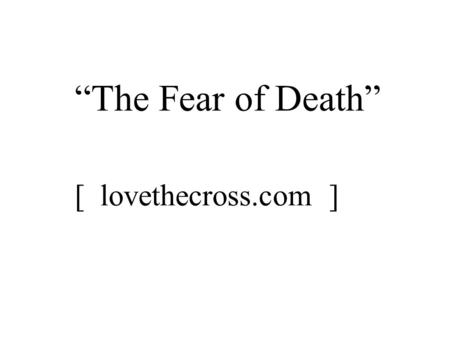 “The Fear of Death” [ lovethecross.com ].