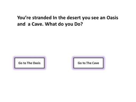 You’re stranded In the desert you see an Oasis and a Cave. What do you Do? Go to The OasisGo to The Cave.