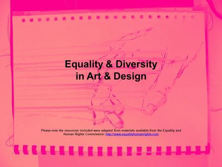 Equality & Diversity in Art & Design Please note the resources included were adapted from materials available from the Equality and Human Rights Commission: