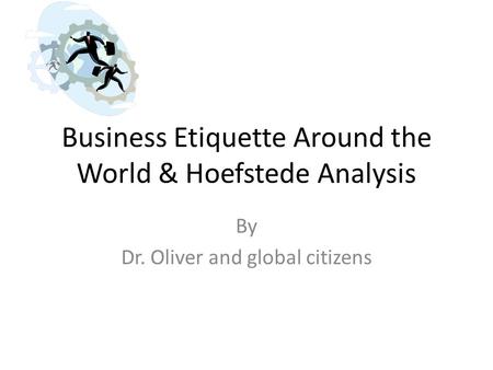 Business Etiquette Around the World & Hoefstede Analysis By Dr. Oliver and global citizens.