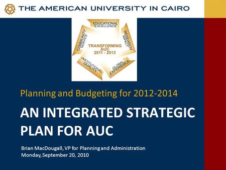 AN INTEGRATED STRATEGIC PLAN FOR AUC Planning and Budgeting for 2012-2014 Brian MacDougall, VP for Planning and Administration Monday, September 20, 2010.