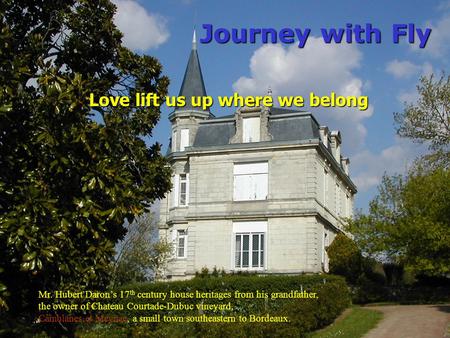 Love lift us up where we belong Journey with Fly Mr. Hubert Daron’s 17 th century house heritages from his grandfather, the owner of Chateau Courtade-Dubuc.
