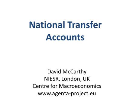 David McCarthy NIESR, London, UK Centre for Macroeconomics www.agenta-project.eu National Transfer Accounts.