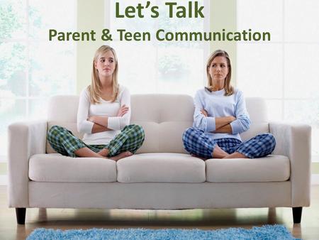 Let’s Talk Parent & Teen Communication. Enduring Understandings Communication is critical during the teen years Learning how to communicate clearly and.