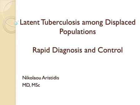 Latent Tuberculosis among Displaced Populations Rapid Diagnosis and Control Nikolaou Aristidis MD, MSc.