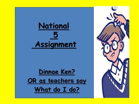 National 5 Assignment Dinnae Ken? OR as teachers say What do I do?