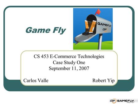 Game Fly CS 453 E-Commerce Technologies Case Study One September 11, 2007 Carlos ValleRobert Yip.