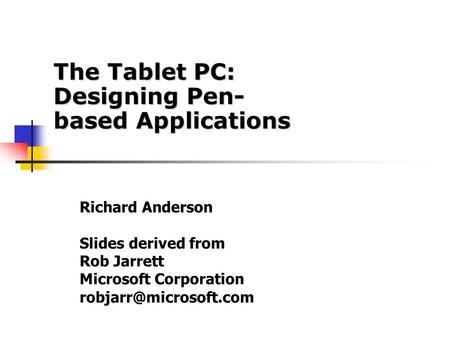 Richard Anderson Slides derived from Rob Jarrett Microsoft Corporation The Tablet PC: Designing Pen- based Applications.