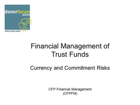 Financial Management of Trust Funds Currency and Commitment Risks CFP Financial Management (CFPFM)
