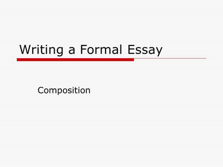 Writing a Formal Essay Composition. Is About…  Knowing how to communicate effectively.  Understanding what instructors expect in a formal essay.