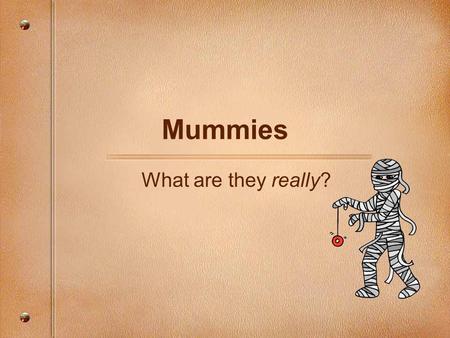 Mummies What are they really?. What do we know about mummies?