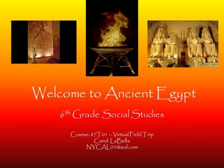 Welcome to Ancient Egypt 6 th Grade Social Studies Course: 87T01 – Virtual Field Trip Carol LaBella
