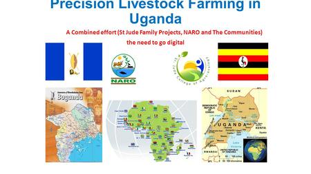 Precision Livestock Farming in Uganda A Combined effort (St Jude Family Projects, NARO and The Communities) the need to go digital.