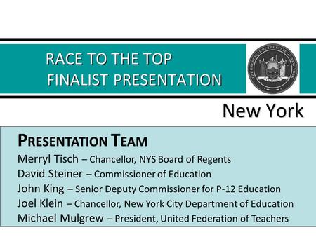 RACE TO THE TOP FINALIST PRESENTATION RACE TO THE TOP FINALIST PRESENTATION New York P RESENTATION T EAM Merryl Tisch – Chancellor, NYS Board of Regents.